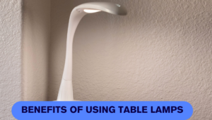 Benefits of Using Table Lamps